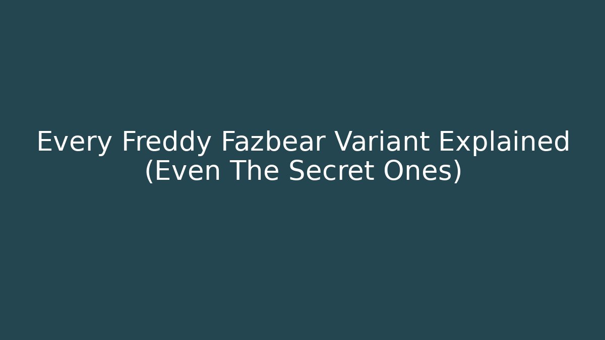 Every Freddy Fazbear Variant Explained (Even The Secret Ones)