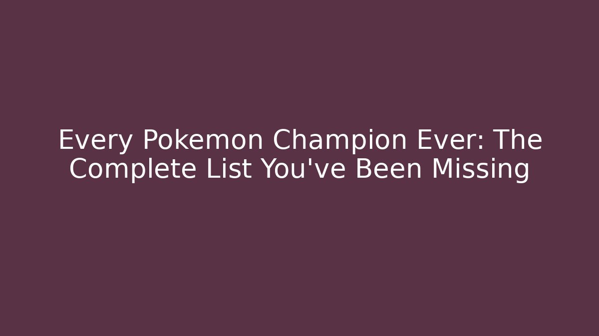 Every Pokemon Champion Ever: The Complete List You’ve Been Missing