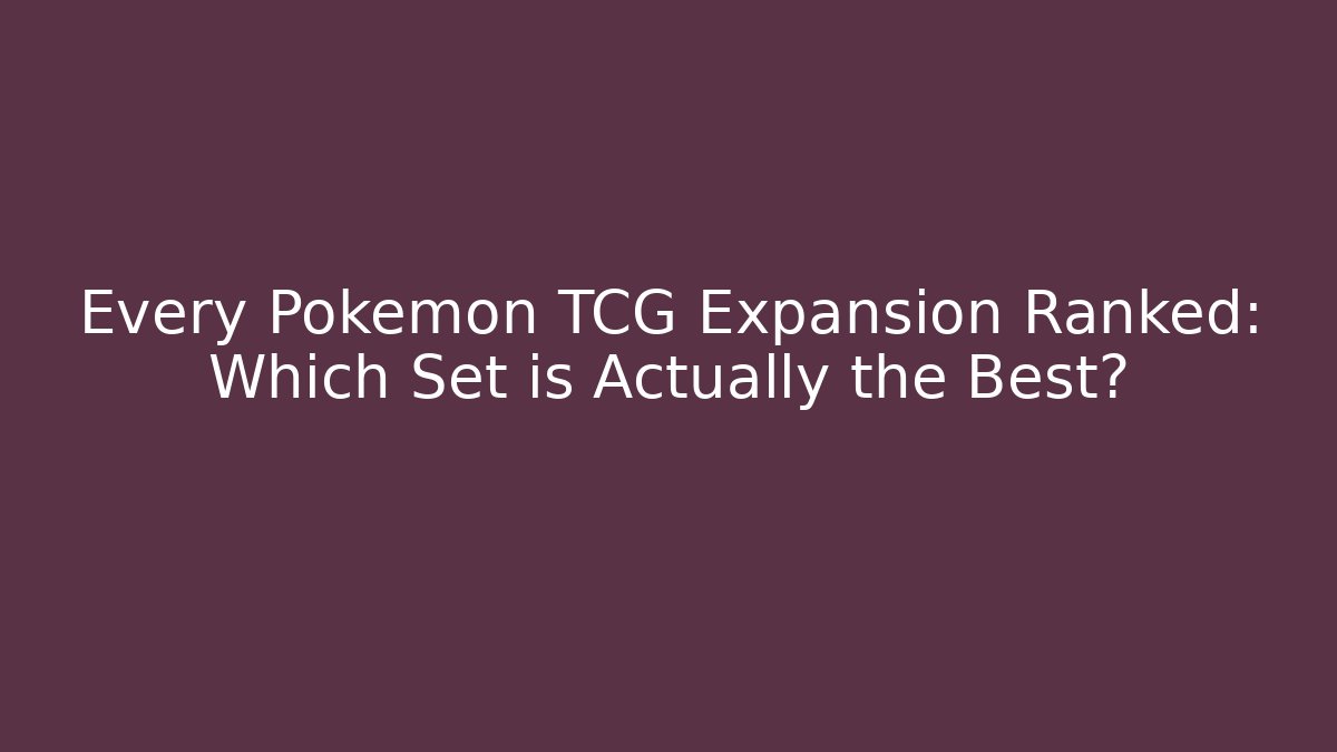 Every Pokemon TCG Expansion Ranked: Which Set is Actually the Best?