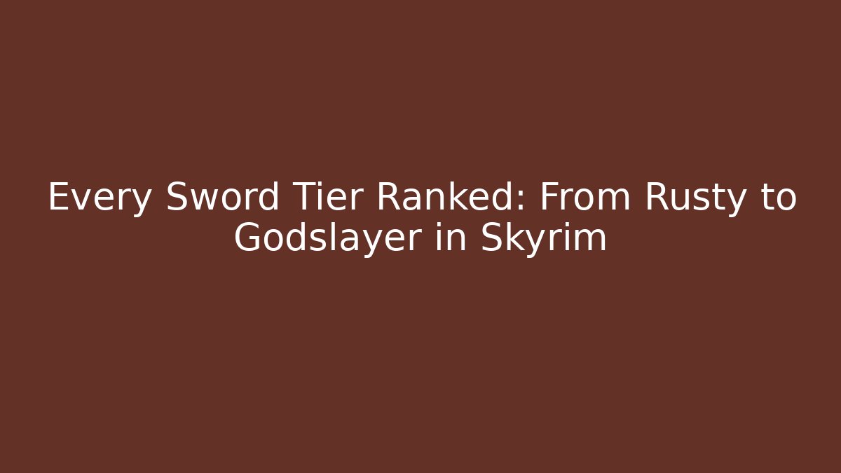 Every Sword Tier Ranked: From Rusty to Godslayer in Skyrim