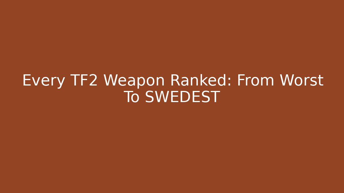 Every TF2 Weapon Ranked: From Worst To SWEDEST