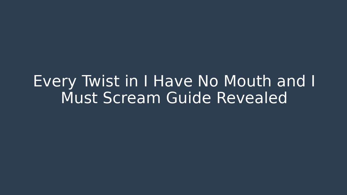 Every Twist in I Have No Mouth and I Must Scream Guide Revealed