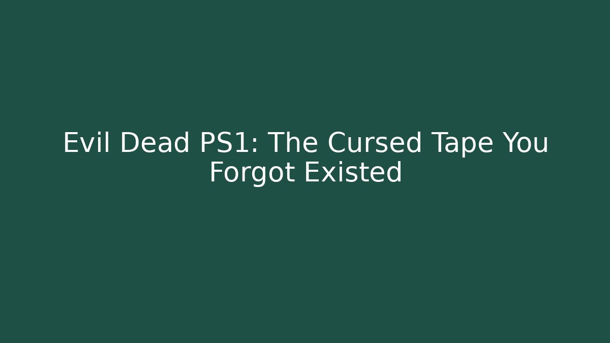Evil Dead PS1: The Cursed Tape You Forgot Existed