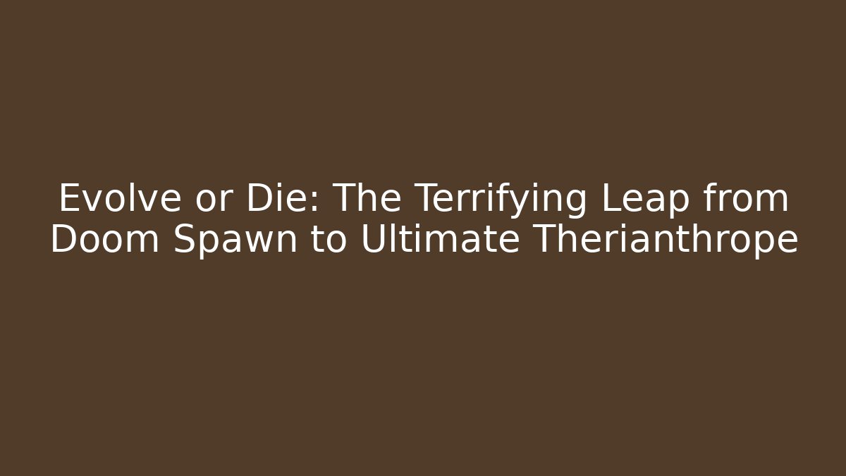 Evolve or Die: The Terrifying Leap from Doom Spawn to Ultimate Therianthrope