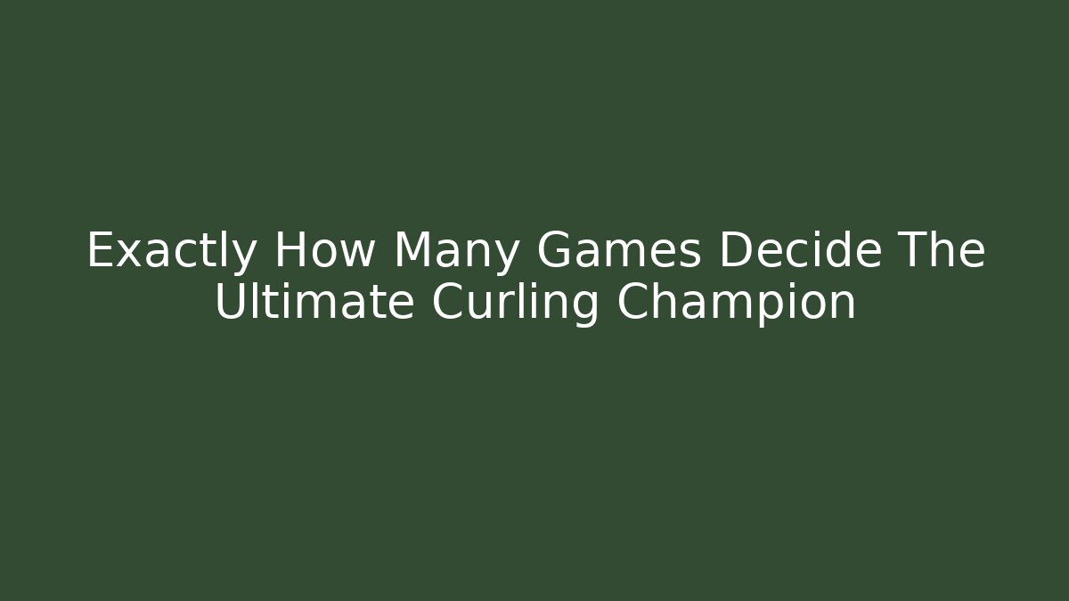 Exactly How Many Games Decide The Ultimate Curling Champion