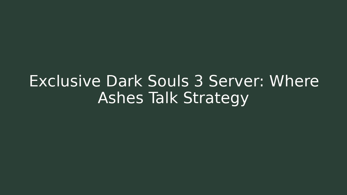 Exclusive Dark Souls 3 Server: Where Ashes Talk Strategy