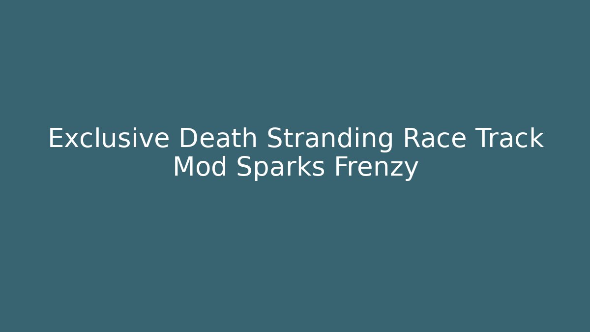 Exclusive Death Stranding Race Track Mod Sparks Frenzy