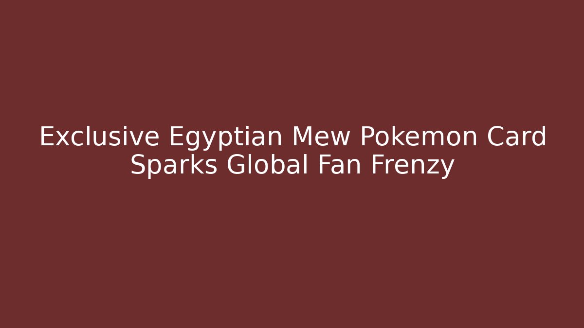 Exclusive Egyptian Mew Pokémon Card Sparks Global Fan Frenzy