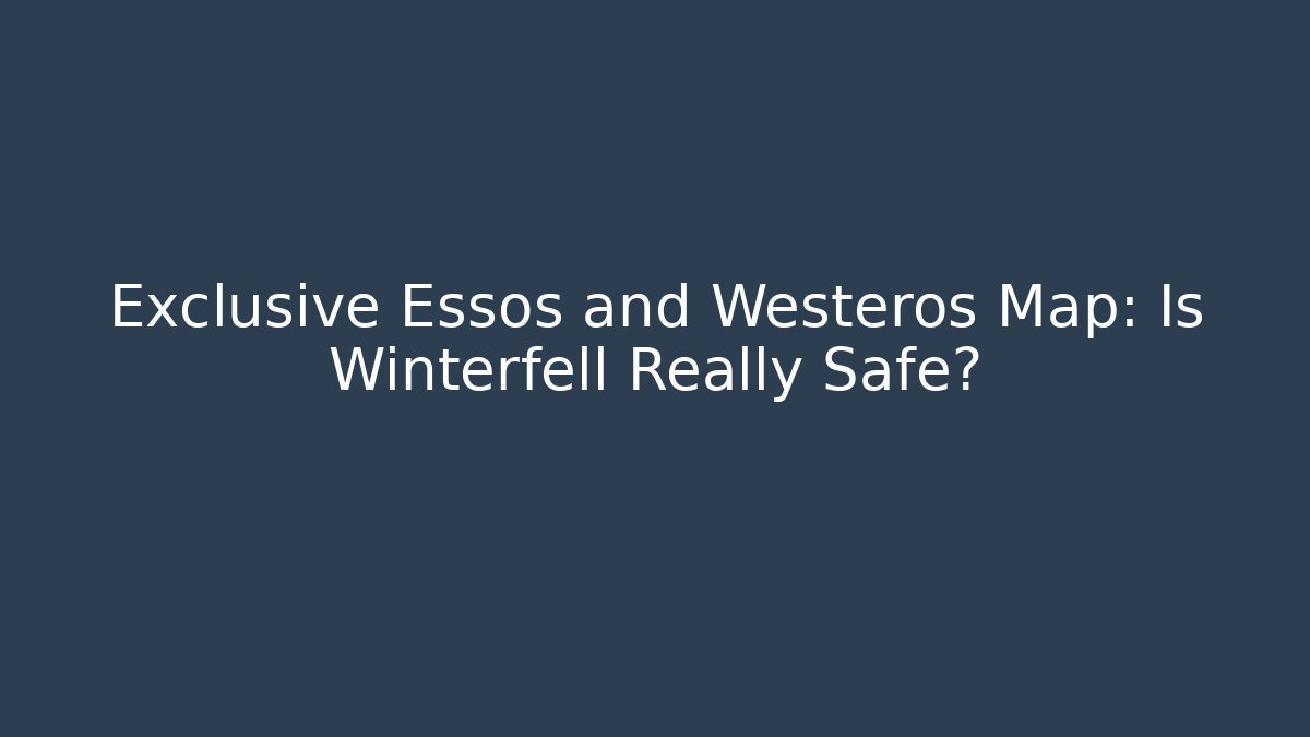 Exclusive Essos and Westeros Map: Is Winterfell Really Safe? - Felix Cat Insurance