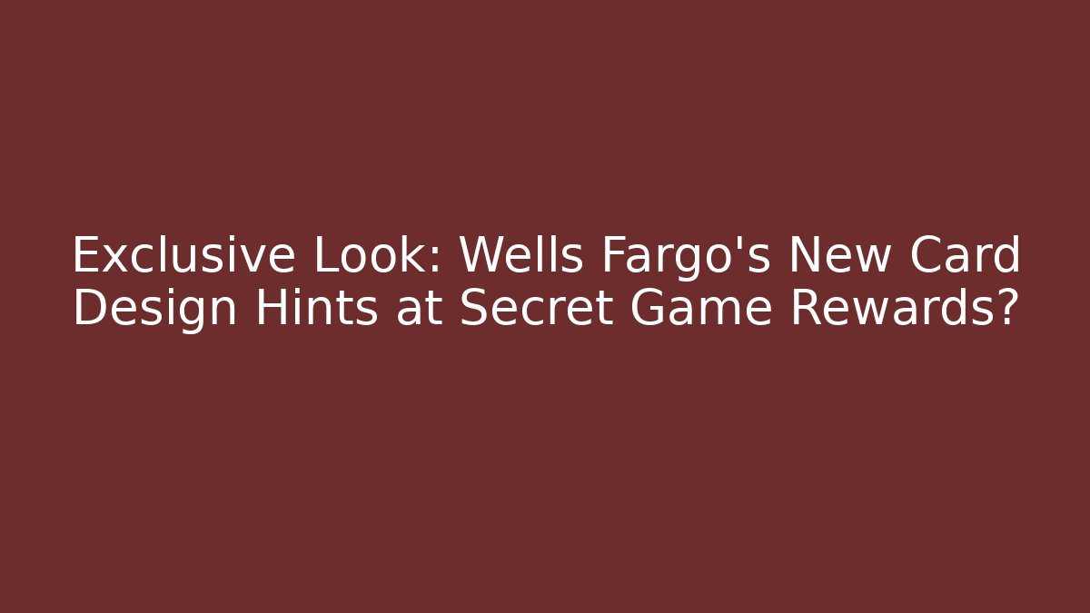 Exclusive Look: Wells Fargo's New Card Design Hints at Secret Game Rewards?