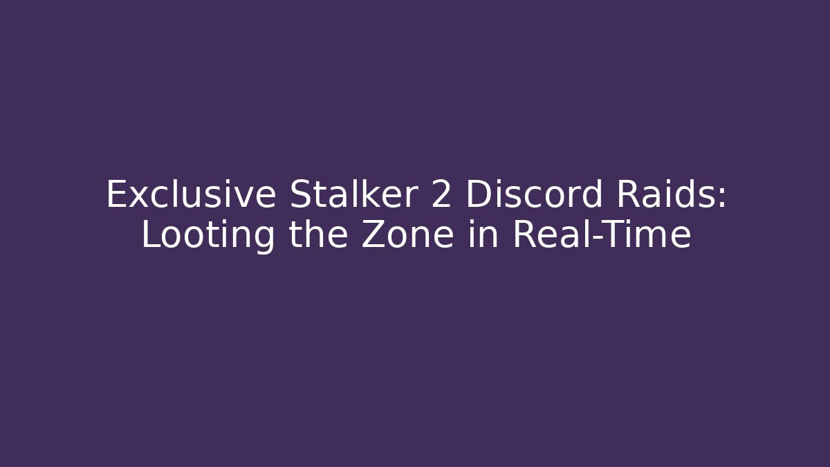 Exclusive Stalker 2 Discord Raids: Looting the Zone in Real-Time