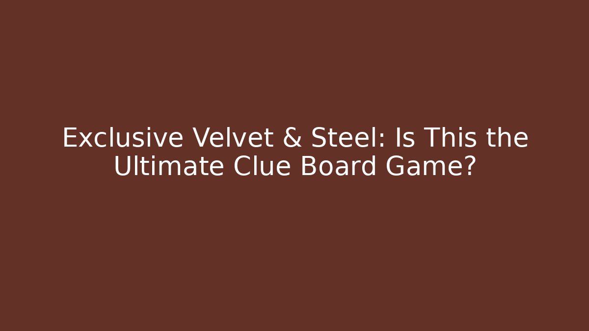 Exclusive Velvet & Steel: Is This the Ultimate Clue Board Game?