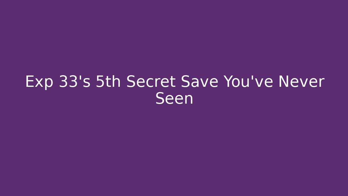 Exp 33’s 5th Secret Save You’ve Never Seen