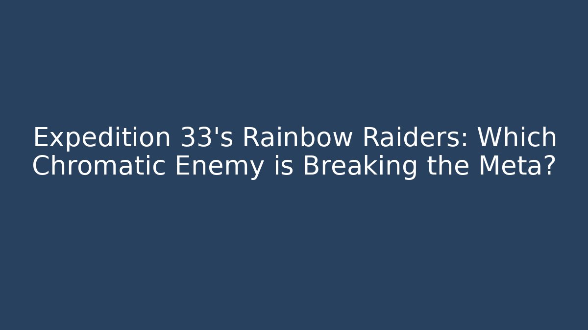 Expedition 33's Rainbow Raiders: Which Chromatic Enemy is Breaking the Meta?
