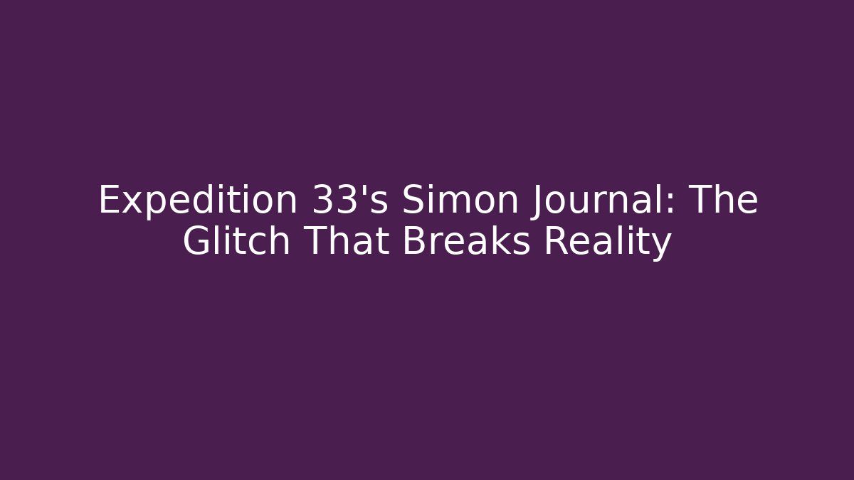 Expedition 33's Simon Journal: The Glitch That Breaks Reality