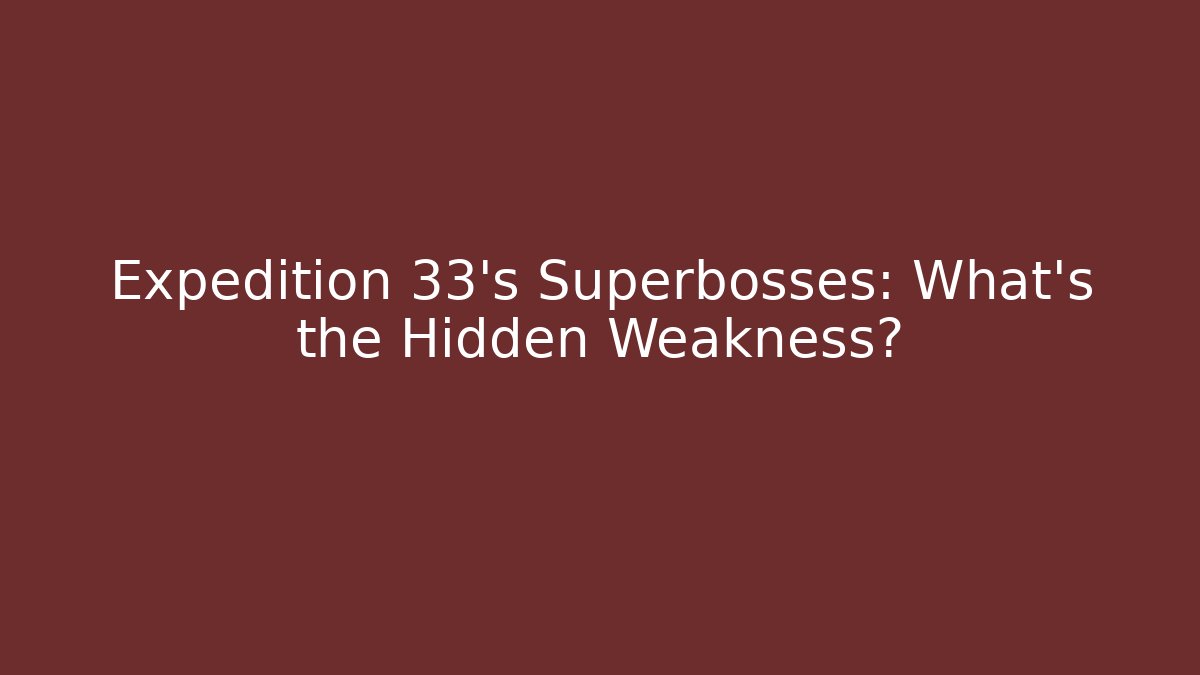 Expedition 33's Superbosses: What's the Hidden Weakness?