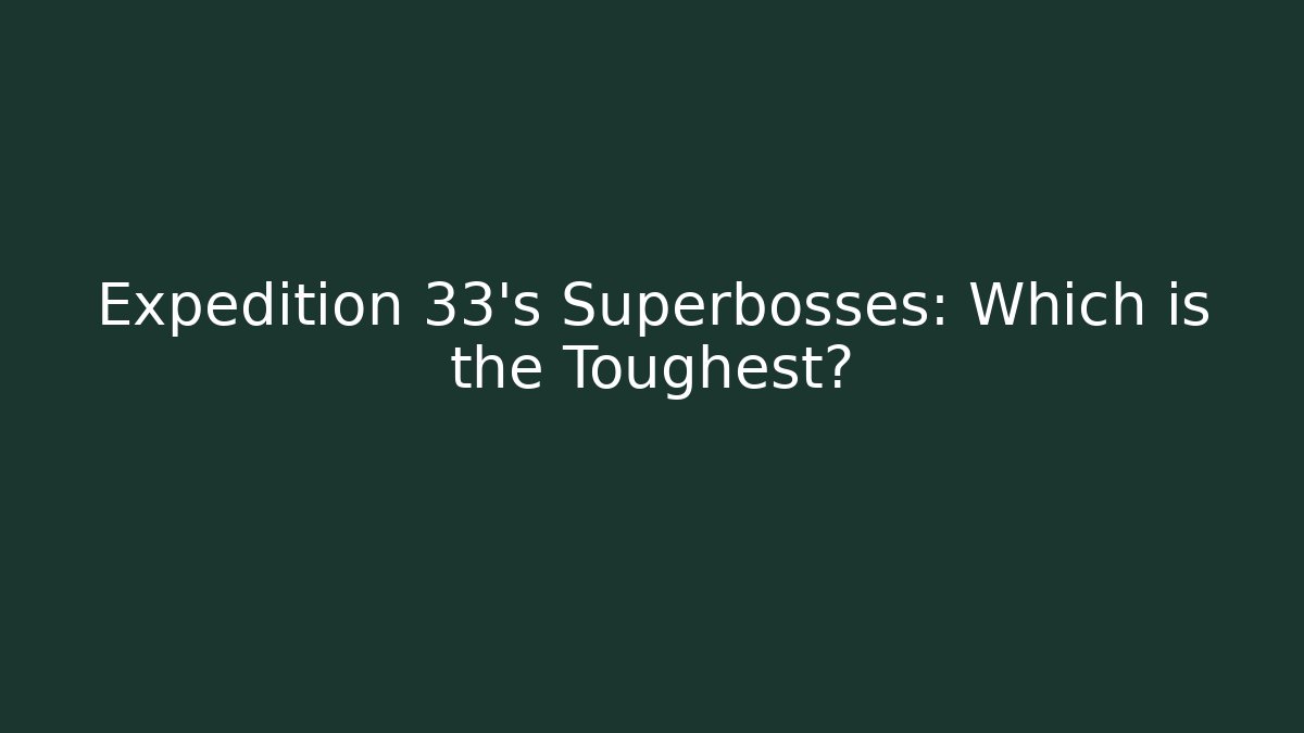 Expedition 33's Superbosses: Which is the Toughest? - Felix Cat Insurance