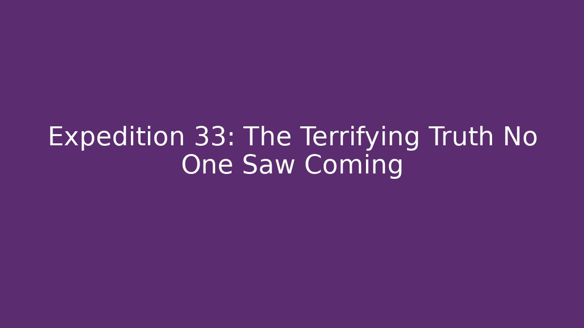 Expedition 33: The Terrifying Truth No One Saw Coming