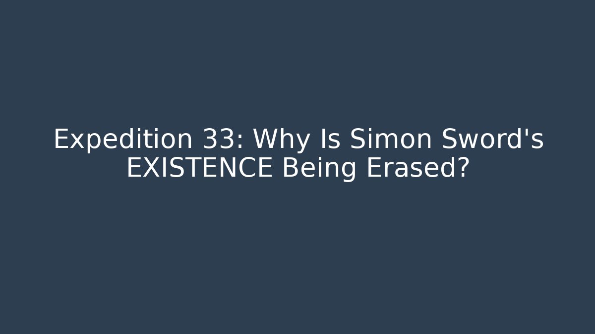 Expedition 33: Why Is Simon Sword's EXISTENCE Being Erased?