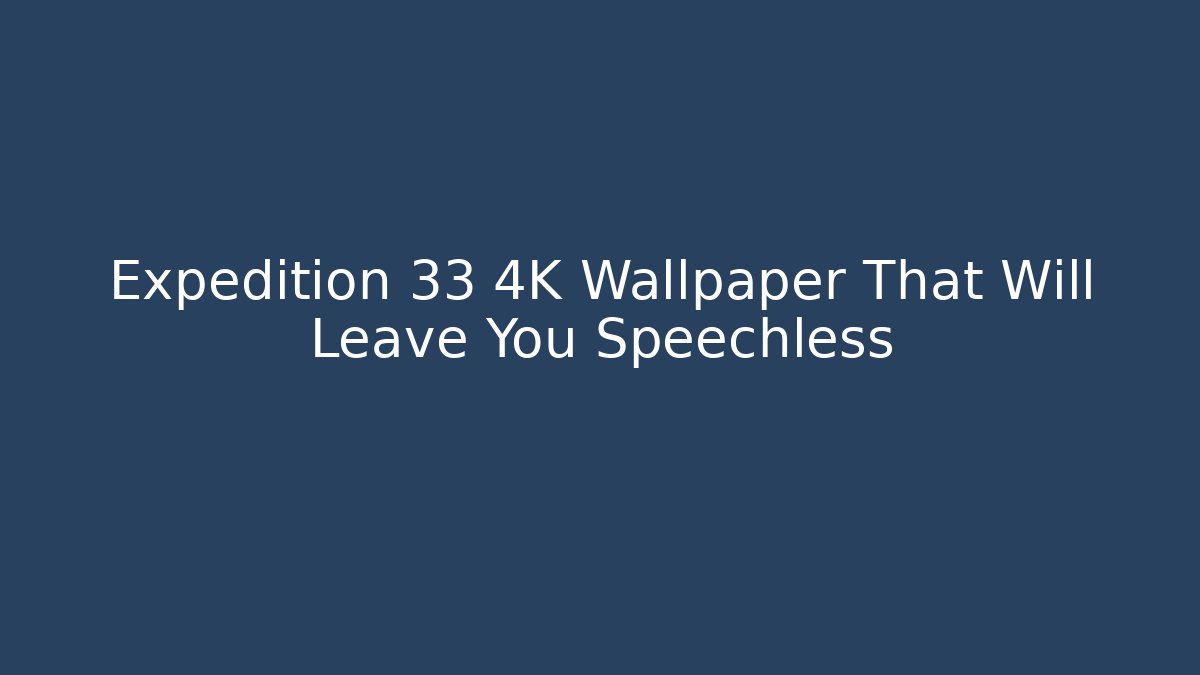 Expedition 33 4K Wallpaper That Will Leave You Speechless