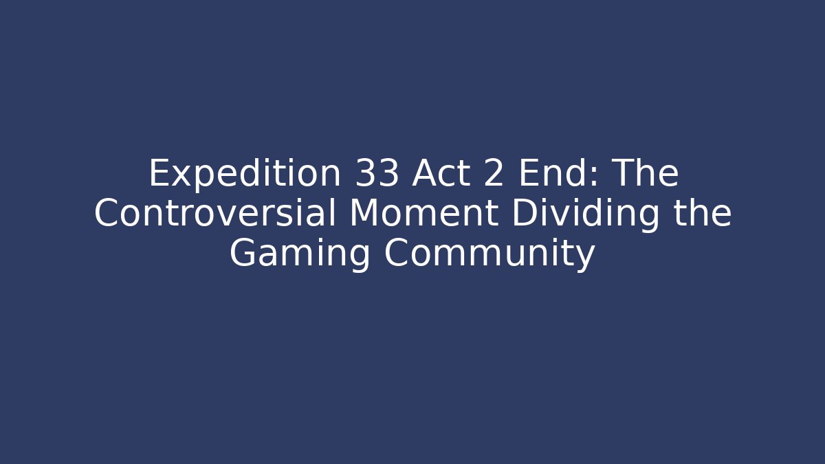 Expedition 33 Act 2 End: The Controversial Moment Dividing the Gaming Community