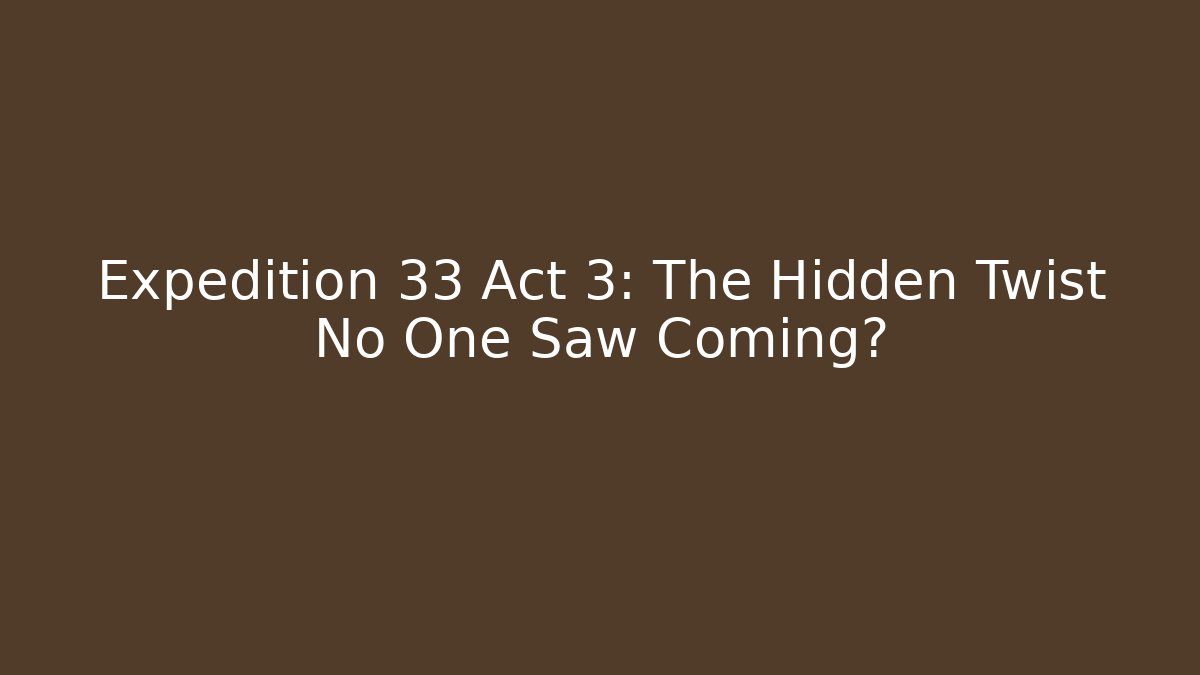 Expedition 33 Act 3: The Hidden Twist No One Saw Coming?