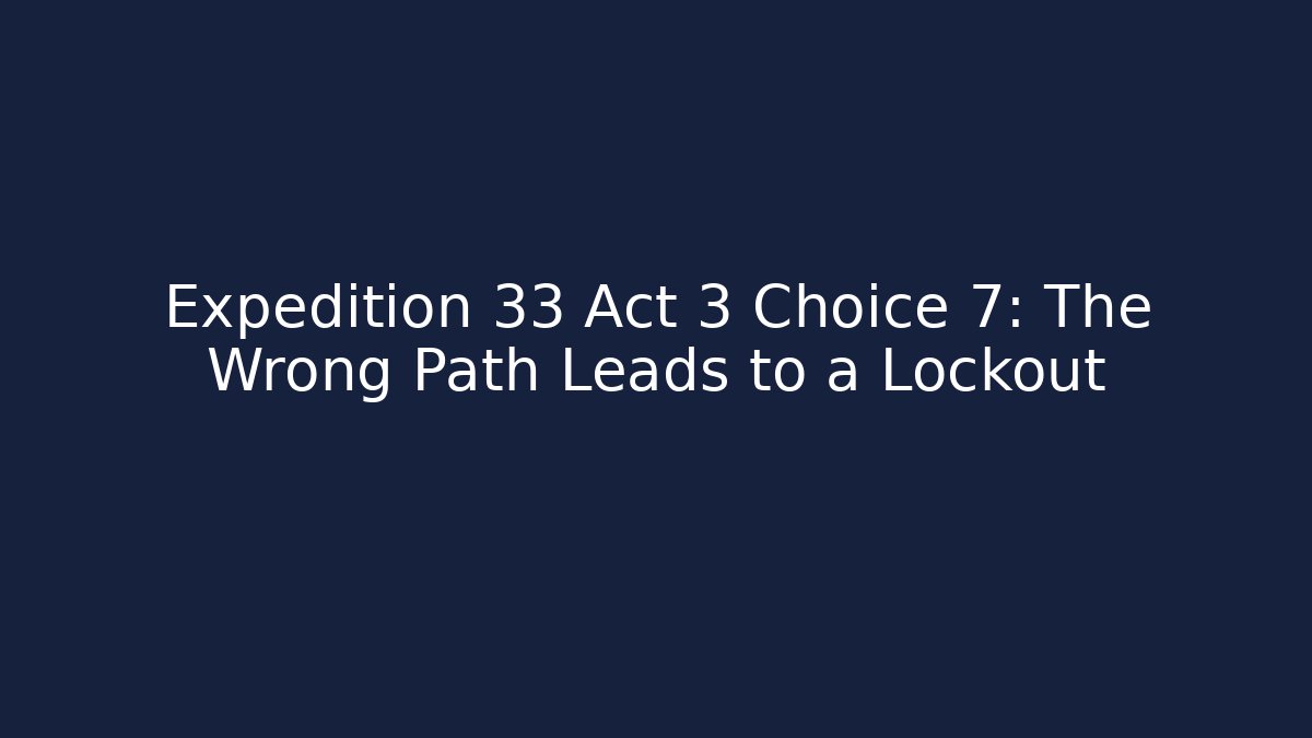 Expedition 33 Act 3 Choice 7: The Wrong Path Leads to a Lockout