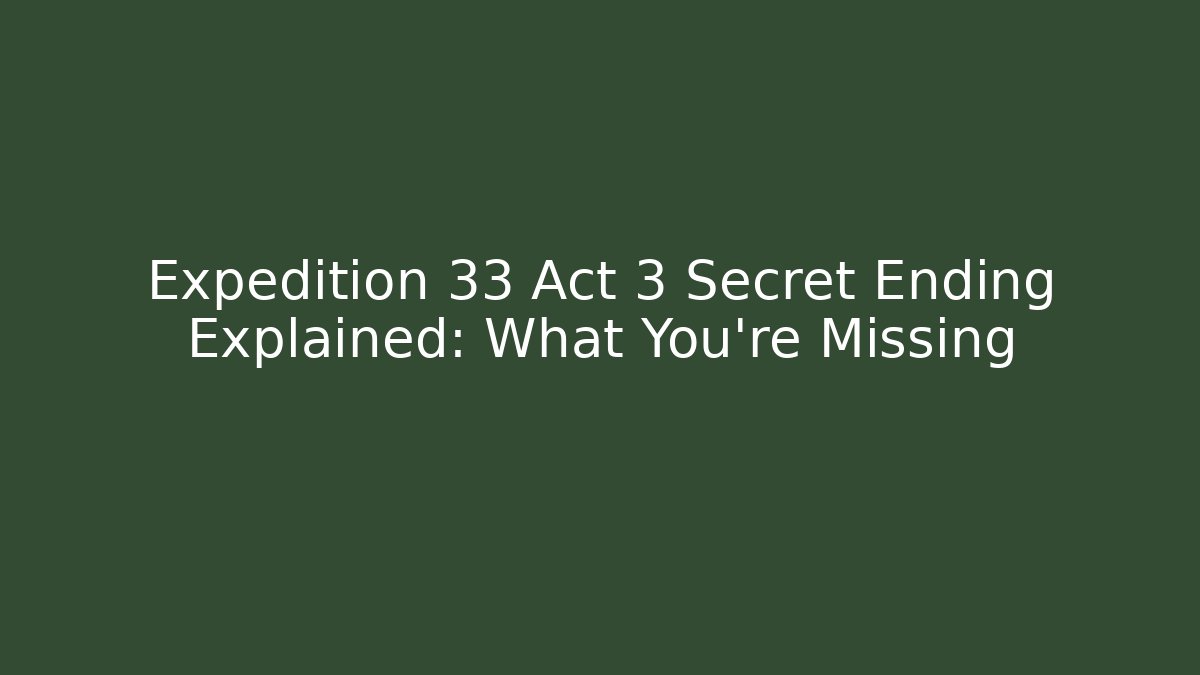 Expedition 33 Act 3 Secret Ending Explained: What You’re Missing