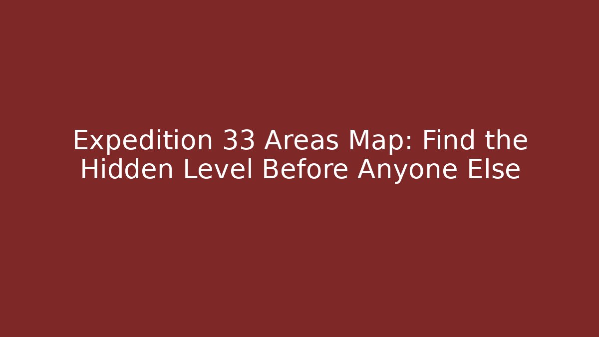 Expedition 33 Areas Map: Find the Hidden Level Before Anyone Else