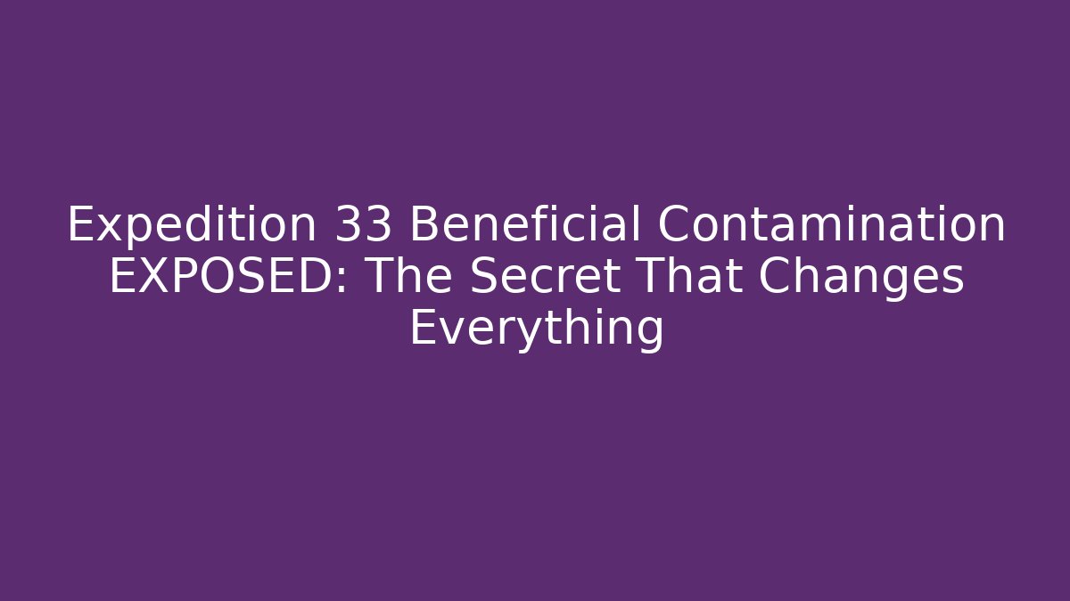 Expedition 33 Beneficial Contamination EXPOSED: The Secret That Changes Everything - Felix Cat Insurance