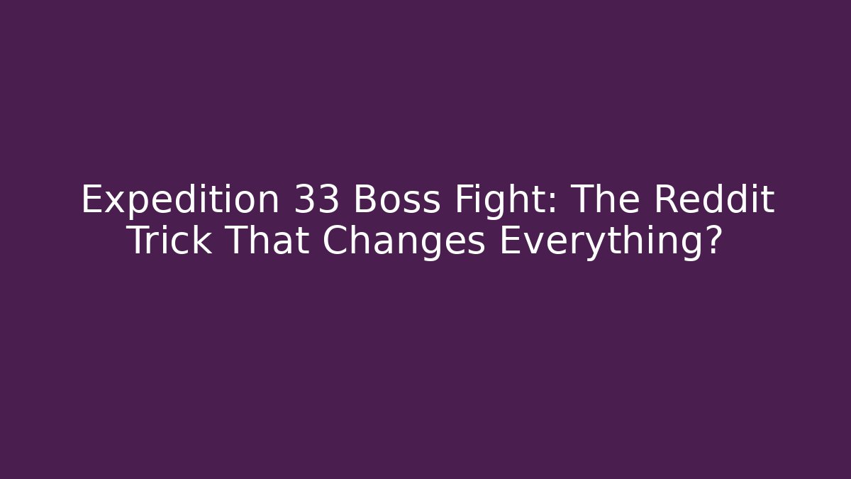 Expedition 33 Boss Fight: The Reddit Trick That Changes Everything?