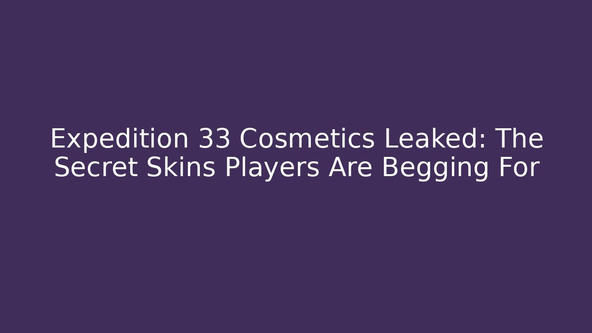 Expedition 33 Cosmetics Leaked: The Secret Skins Players Are Begging For