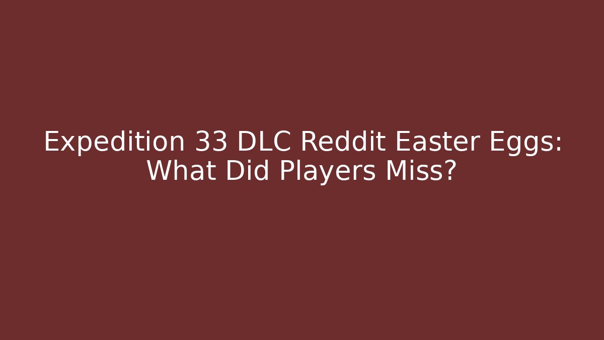 Expedition 33 DLC Reddit Easter Eggs: What Did Players Miss?