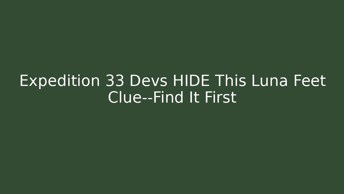 Expedition 33 Devs HIDE This Luna Feet Clue—Find It First