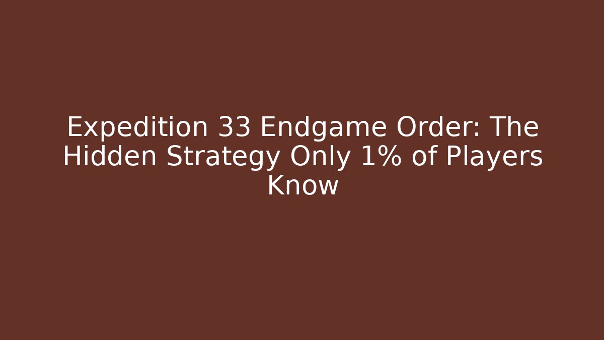 Expedition 33 Endgame Order: The Hidden Strategy Only 1% of Players Know