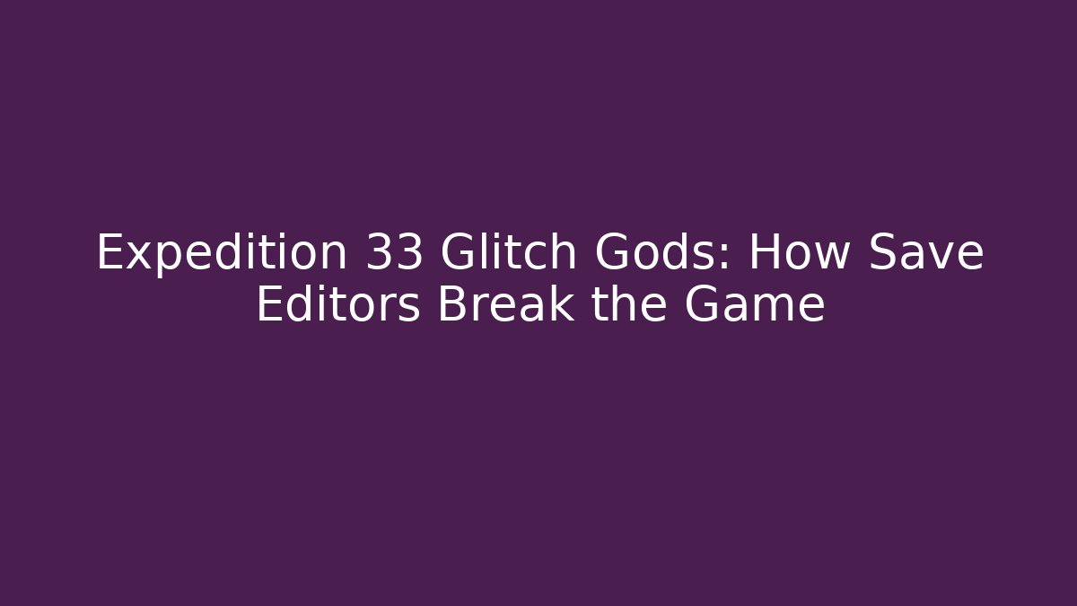 Expedition 33 Glitch Gods: How Save Editors Break the Game