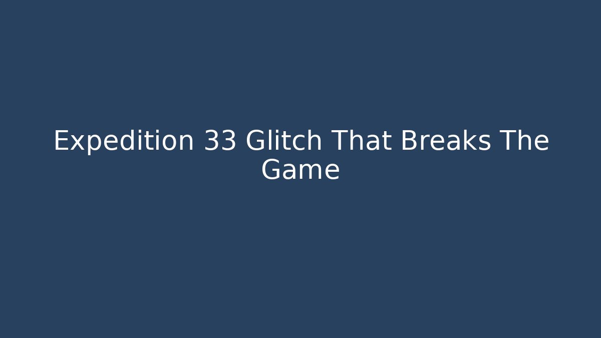 Expedition 33 Glitch That Breaks The Game - Felix Cat Insurance