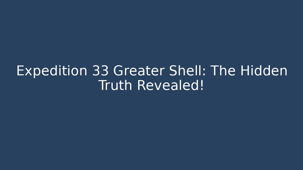 Expedition 33 Greater Shell: The Hidden Truth Revealed!