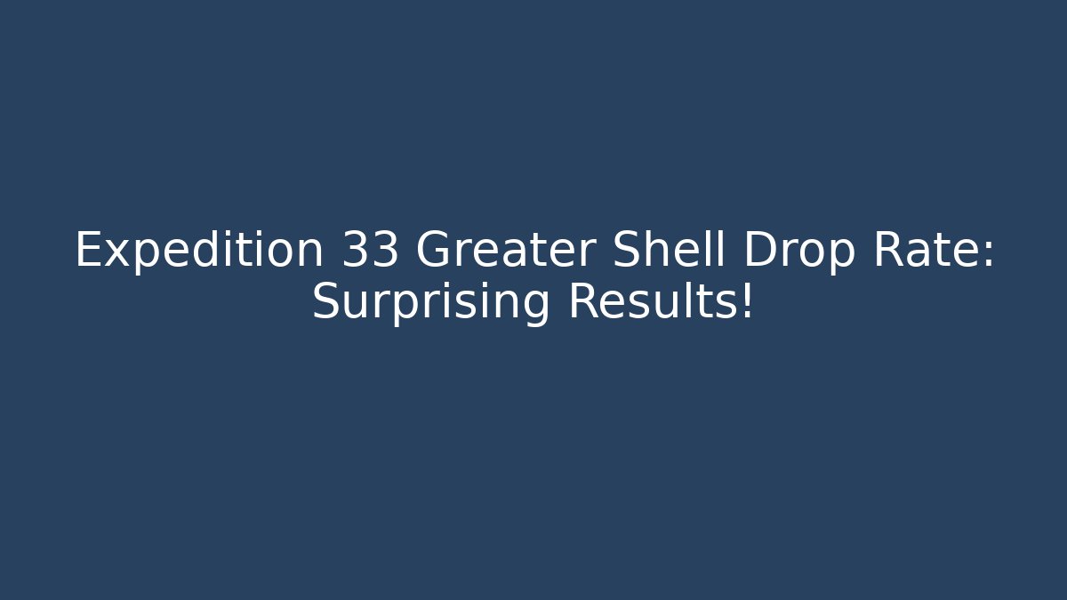 Expedition 33 Greater Shell Drop Rate: Surprising Results!