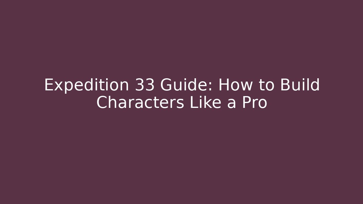 Expedition 33 Guide: How to Build Characters Like a Pro