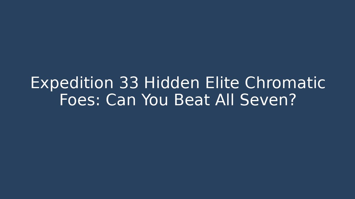 Expedition 33 Hidden Elite Chromatic Foes: Can You Beat All Seven?