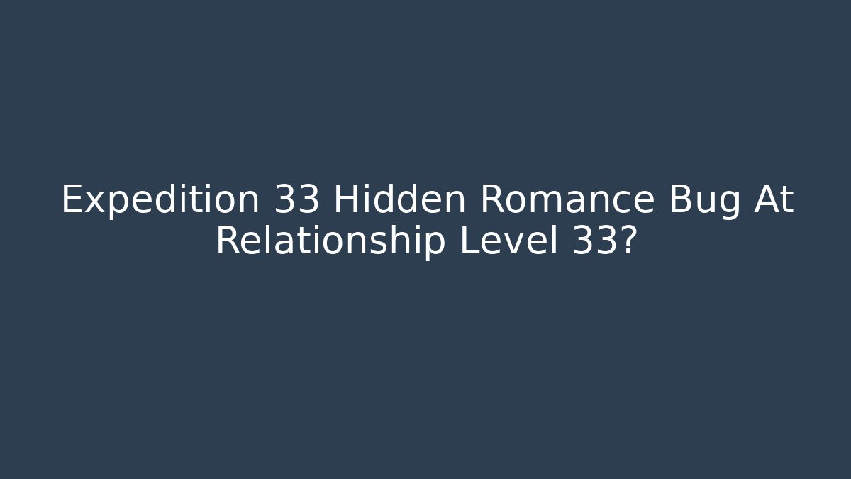 Expedition 33 Hidden Romance Bug At Relationship Level 33?