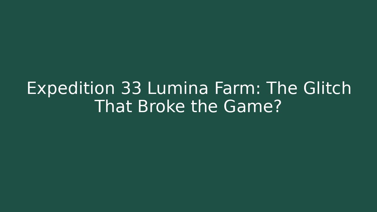 Expedition 33 Lumina Farm: The Glitch That Broke the Game?