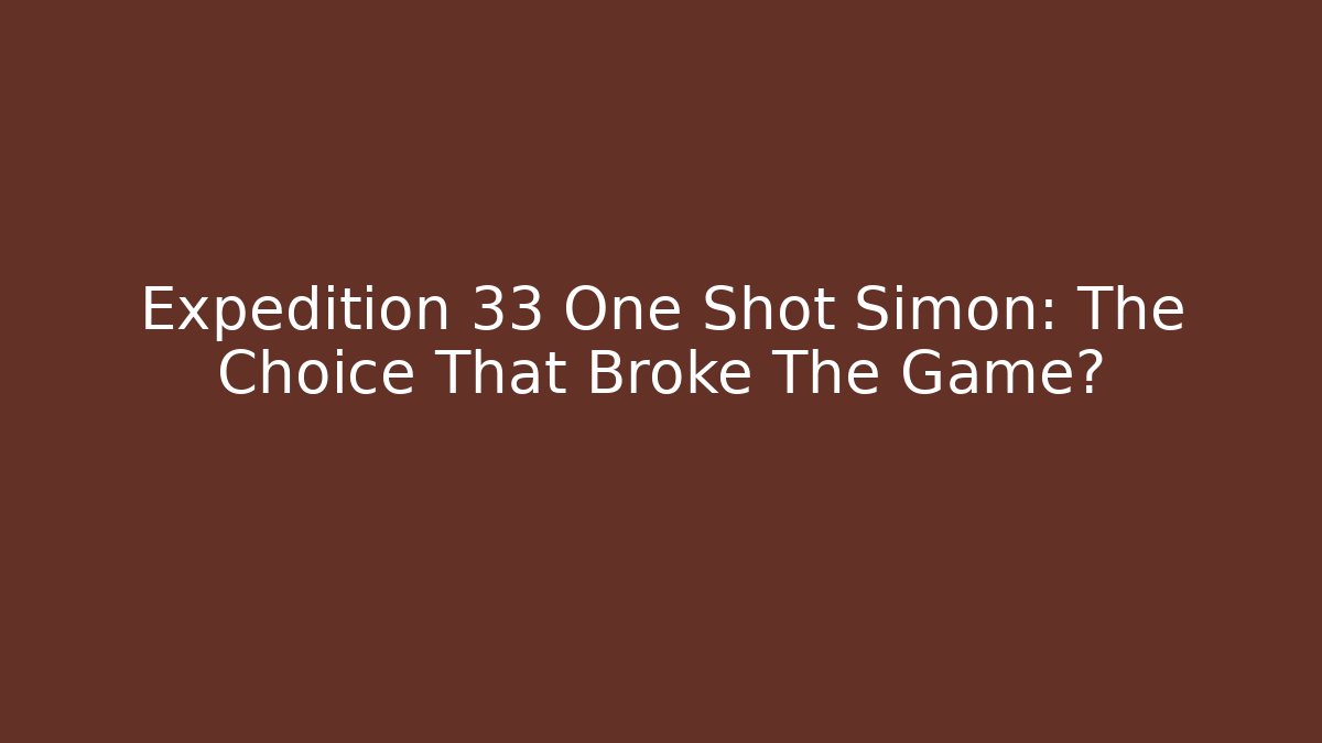 Expedition 33 One Shot Simon: The Choice That Broke The Game?