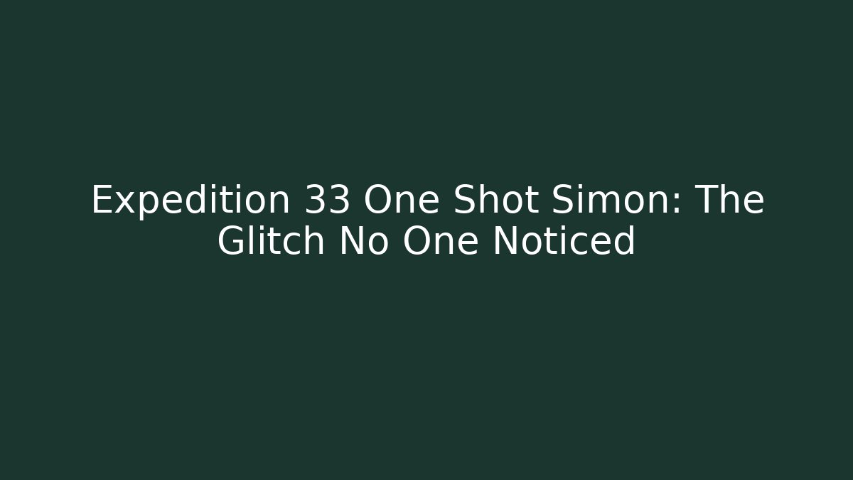 Expedition 33 One Shot Simon: The Glitch No One Noticed