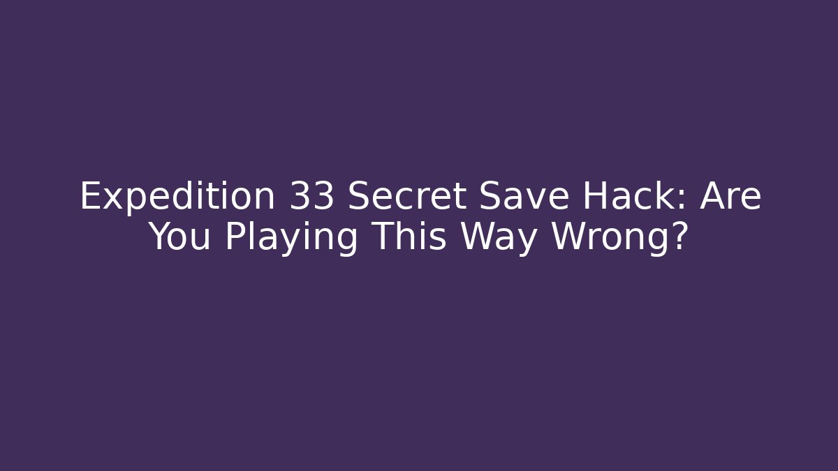 Expedition 33 Secret Save Hack: Are You Playing This Way Wrong?