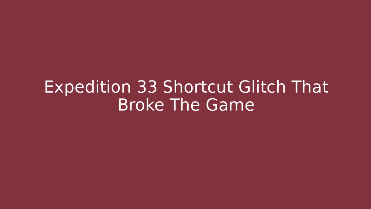 Expedition 33 Shortcut Glitch That Broke The Game