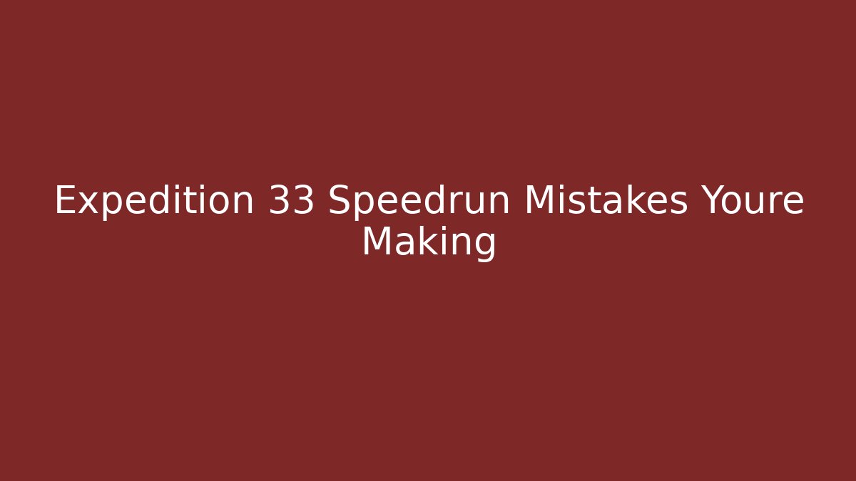 Expedition 33 Speedrun Mistakes Youre Making