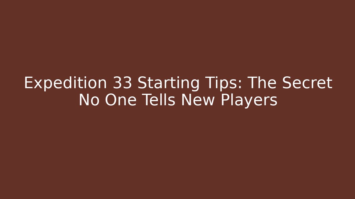 Expedition 33 Starting Tips: The Secret No One Tells New Players