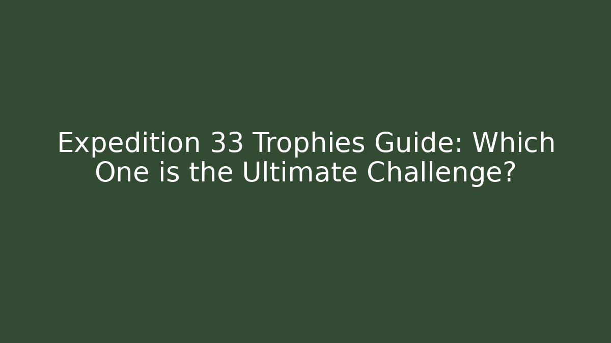 Expedition 33 Trophies Guide: Which One is the Ultimate Challenge?